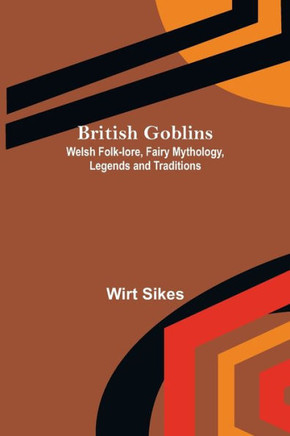 British Goblins : Welsh Folk-lore, Fairy Mythology, Legends and Traditions