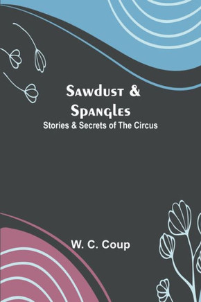 Sawdust & Spangles : Stories & Secrets of the Circus