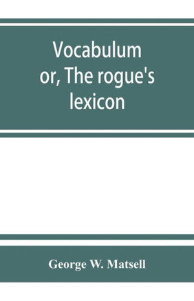 Vocabulum; Or, The Rogue's Lexicon. Comp. from the Most Authentic Sources