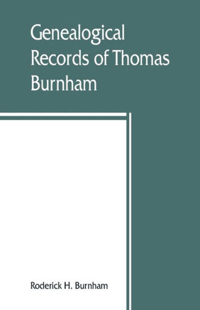 Genealogical Records of Thomas Burnham, the Emigrant, who was Among the Early Settlers at Hartford, Connecticut, U.S. America, and His Descendants