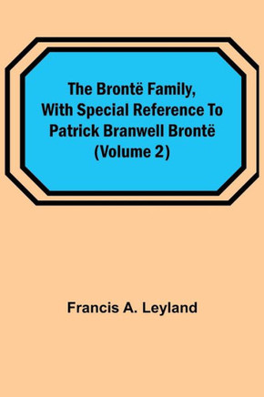 The Brontë Family, with Special Reference to Patrick Branwell Brontë (Volume 2)