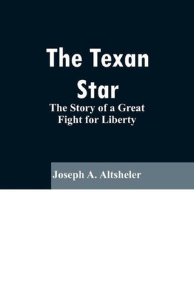 The Texan Star: The Story of a Great Fight for Liberty