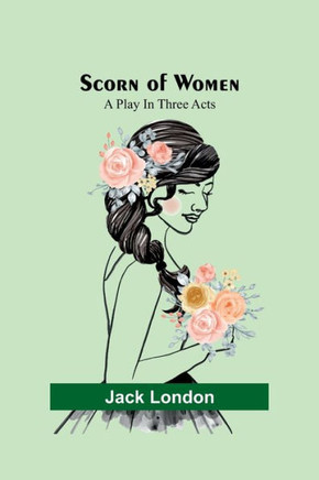 Scorn of Women : A Play In Three Acts