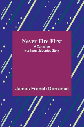 Never Fire First : A Canadian Northwest Mounted Story