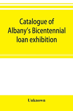 Catalogue of Albany's Bicentennial Loan Exhibition, at the Albany Academy, July 5 to July 24, 1886