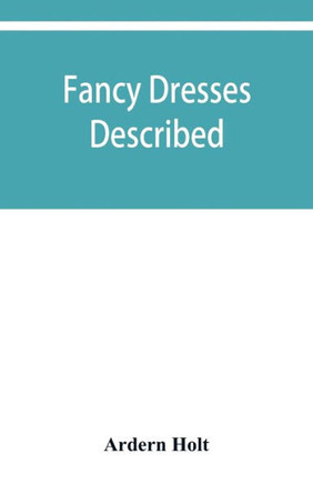 Fancy Dresses Described; Or, What to Wear at Fancy Balls