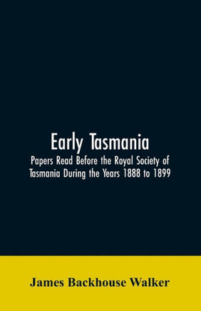 Early Tasmania : Papers Read Before the Royal Society of Tasmania During the Years 1888 to 1899