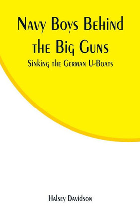 Navy Boys Behind the Big Guns : Sinking the German U-Boats