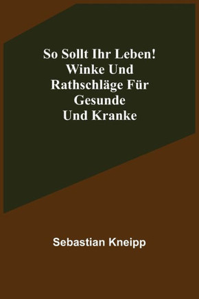 So sollt ihr leben! Winke und Rathschläge für Gesunde und Kranke
