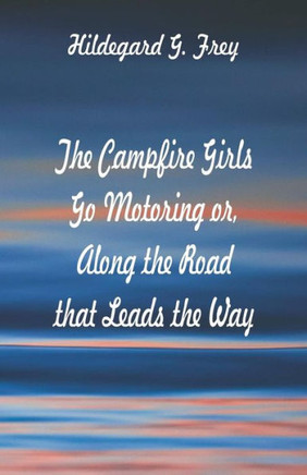 The Campfire Girls Go Motoring : Along the Road that Leads the Way