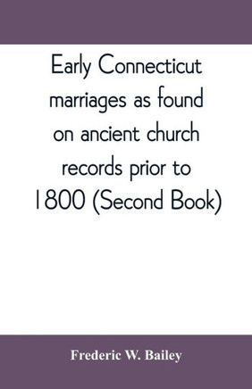 Early Connecticut Marriages as Found on Ancient Church Records Prior to 1800 (Second Book)
