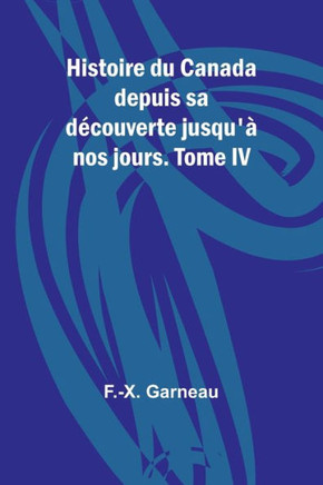 Histoire du Canada depuis sa découverte jusqu'à nos jours. Tome IV