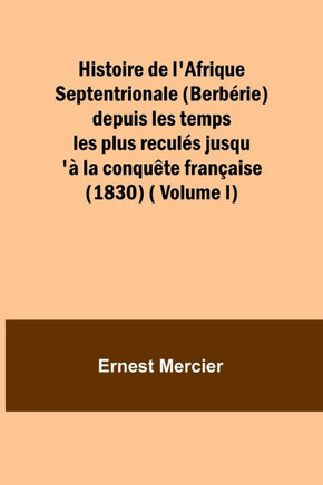 Histoire de l'Afrique Septentrionale (Berbérie) depuis les temps les plus reculés jusqu'à la conquête française (1830) ( Volume I)