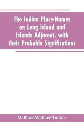 The Indian Place-names on Long Island and Islands Adjacent, with Their Probable Significations