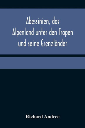 Abessinien, das Alpenland unter den Tropen und seine Grenzländer
