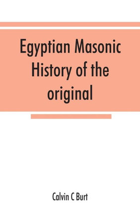 Egyptian Masonic History of the Original and Unabridged Ancient and Ninety-six (96 °) Degree Rite of Memphis for the Instruction and Government of the Craft