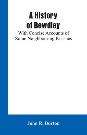 A History of Bewdley : With Concise Accounts of Some Neighbouring Parishes