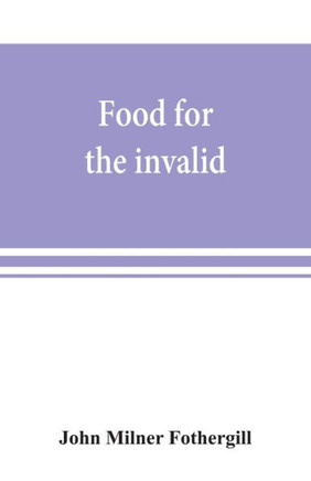 Food for the Invalid; the Convalescent; the Dyspeptic; and the Gouty