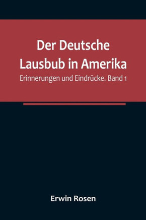 Der Deutsche Lausbub in Amerika : Erinnerungen und Eindrücke. Band 1