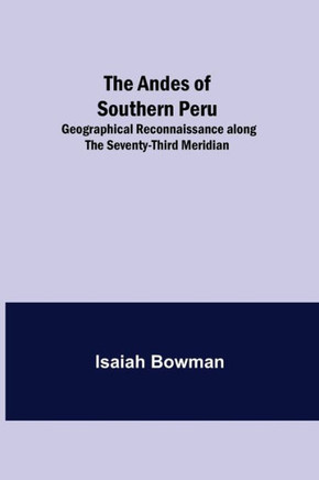 The Andes of Southern Peru; Geographical Reconnaissance Along the Seventy-Third Meridian