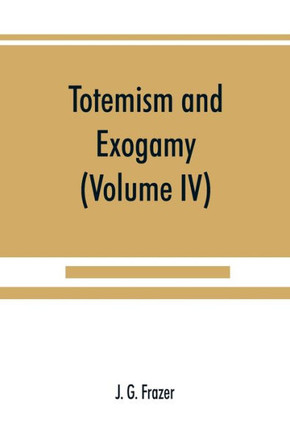 Totemism and Exogamy, a Treatise on Certain Early Forms of Superstition and Society