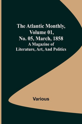 The Atlantic Monthly, Volume 01, No. 05, March, 1858 ; A Magazine of Literature, Art, and Politics