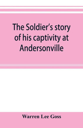 The Soldier's Story of His Captivity at Andersonville, Belle Isle, and Other Rebel Prisons