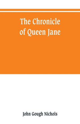 The Chronicle of Queen Jane, and of Two Years of Queen Mary, and Especially of the Rebellion of Sir Thomas Wyat