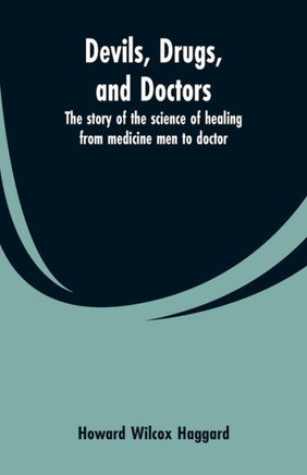 Devils, Drugs, and Doctors : The Story of the Science of Healing from Medicine Men to Doctor