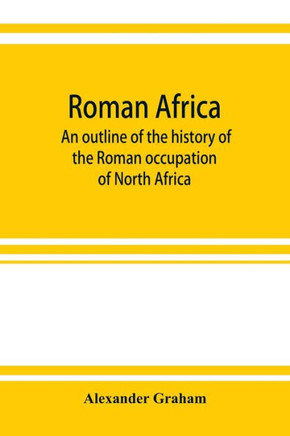 Roman Africa; an Outline of the History of the Roman Occupation of North Africa, Based Chiefly Upon Inscriptions and Monumental Remains in that Countr