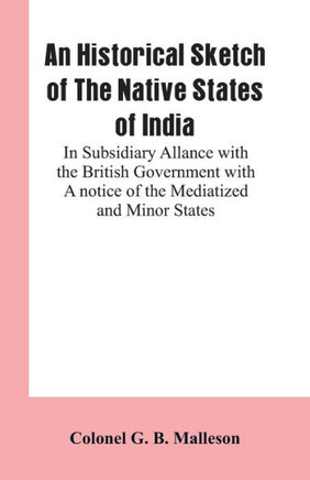 An Historical Sketch of The Native States of India : In Subsidiary Allance With the British Government With A Notice Of The Mediatized And Minor States