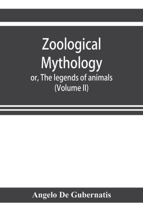Zoological Mythology; Or, The Legends of Animals