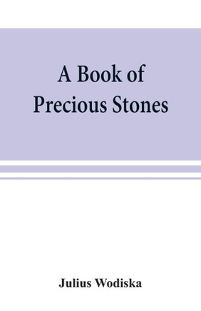 A Book of Precious Stones; the Identification of Gems and Gem Minerals, and an Account of Their Scientific, Commercial, Artistic, and Historical Aspects