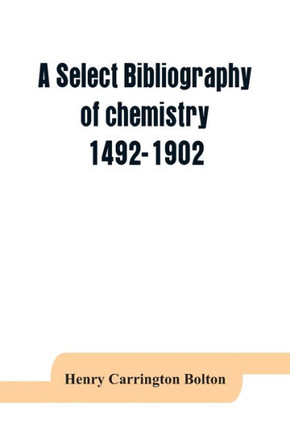 A Select Bibliography of Chemistry, 1492-1902