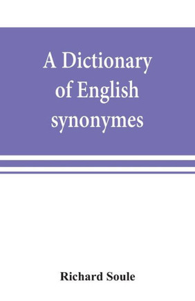 A Dictionary of English Synonymes and Synonymous Or Parallel Expressions, Designed as a Practical Guide to Aptness and Variety of Phraseology