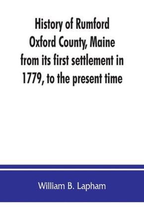 History of Rumford, Oxford County, Maine, from Its First Settlement in 1779, to the Present Time