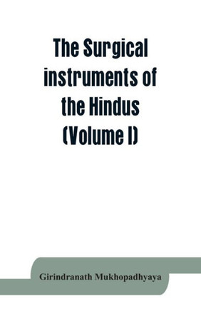 The Surgical Instruments of the Hindus with a Comparative Study of the Surgical Instruments of the Greek, Roman, Arab and the Modern Eouropean Surgeons