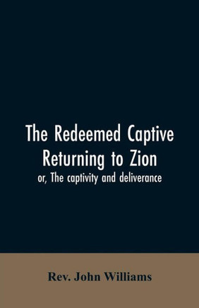 The Redeemed Captive Returning to Zion; Or, The Captivity and Deliverance