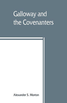 Galloway and the Covenanters; Or, The Struggle for Religious Liberty in the South-west of Scotland