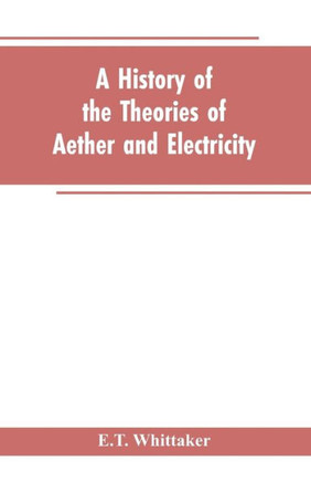 A History of the Theories of Aether and Electricity : From the Age of Descartes to the Close of the Nineteenth Century