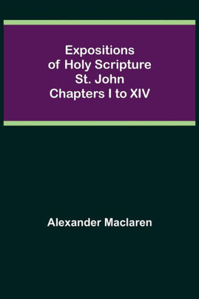 Expositions of Holy Scripture: St. John Chapters I to XIV