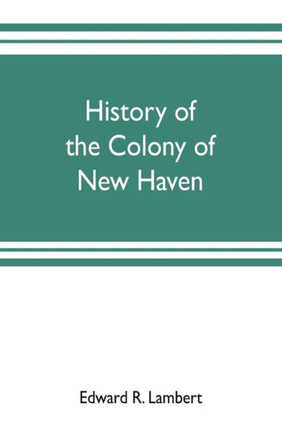 History of the Colony of New Haven, Before and After the Union with Connecticut