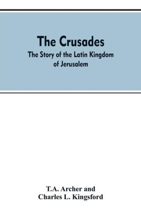 The Crusades : The Story Of The Latin Kingdom Of Jerusalem