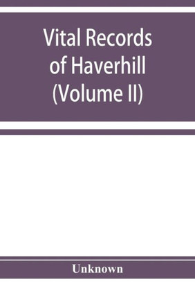 Vital Records of Haverhill, Massachusetts, to the End of the Year 1849 (Volume II) Marriages and Deaths