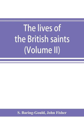 The Lives of the British Saints; the Saints of Wales and Cornwall and Such Irish Saints as Have Dedications in Britain