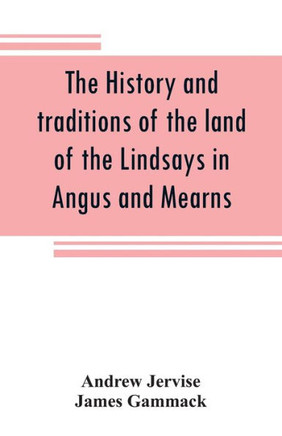 The History and Traditions of the Land of the Lindsays in Angus and Mearns, with Notices of Alyth and Meigle