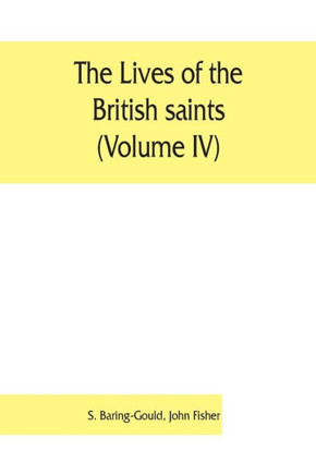 The Lives of the British Saints (Volume IV); the Saints of Wales and Cornwall and Such Irish Saints as Have Dedications in Britain