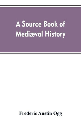 A Source Book of Mediæval History : Documents Illustrative of European Life and Institutions from the German Invasion to the Renaissance