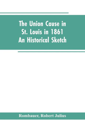 The Union Cause in St. Louis in 1861; an Historical Sketch