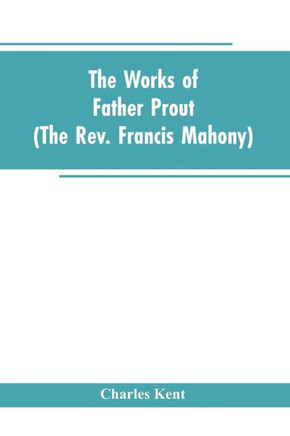 The Works of Father Prout (the Rev. Francis Mahony)